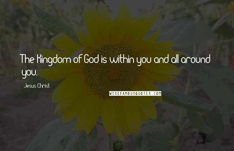 Jesus Christ Quotes: The Kingdom of God is within you and all around you.