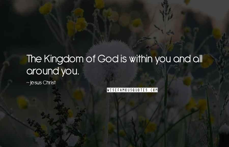 Jesus Christ Quotes: The Kingdom of God is within you and all around you.