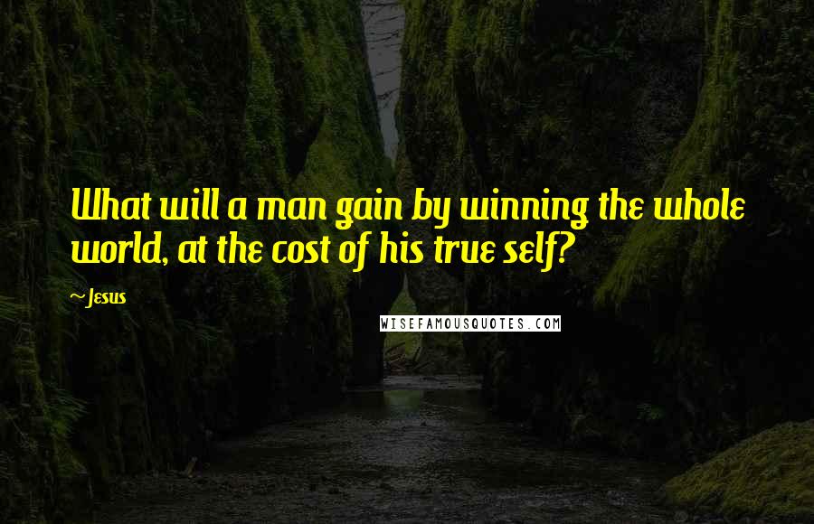 Jesus Quotes: What will a man gain by winning the whole world, at the cost of his true self?