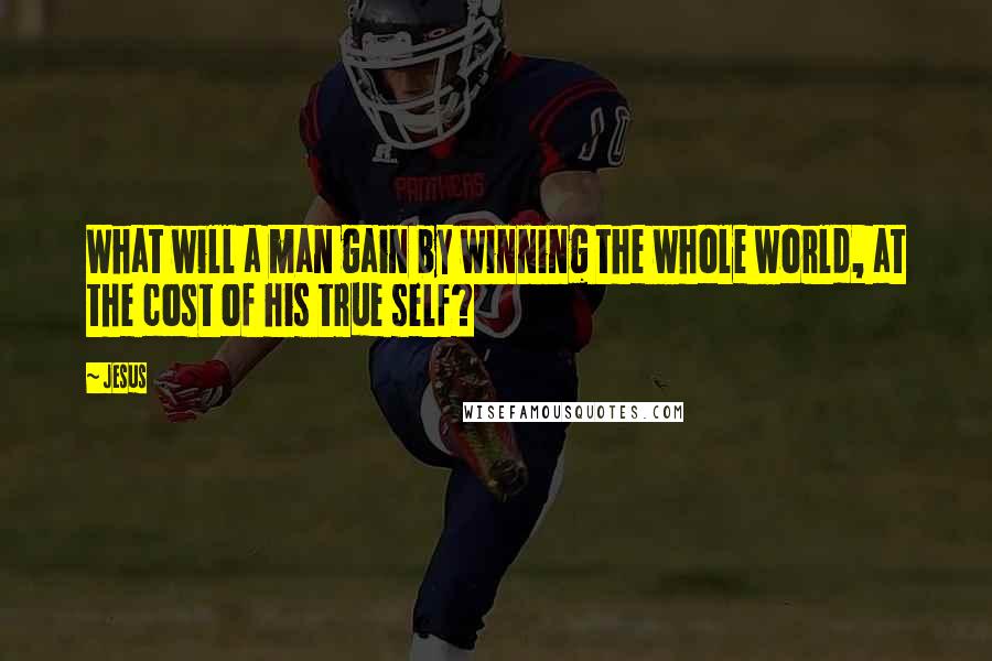 Jesus Quotes: What will a man gain by winning the whole world, at the cost of his true self?