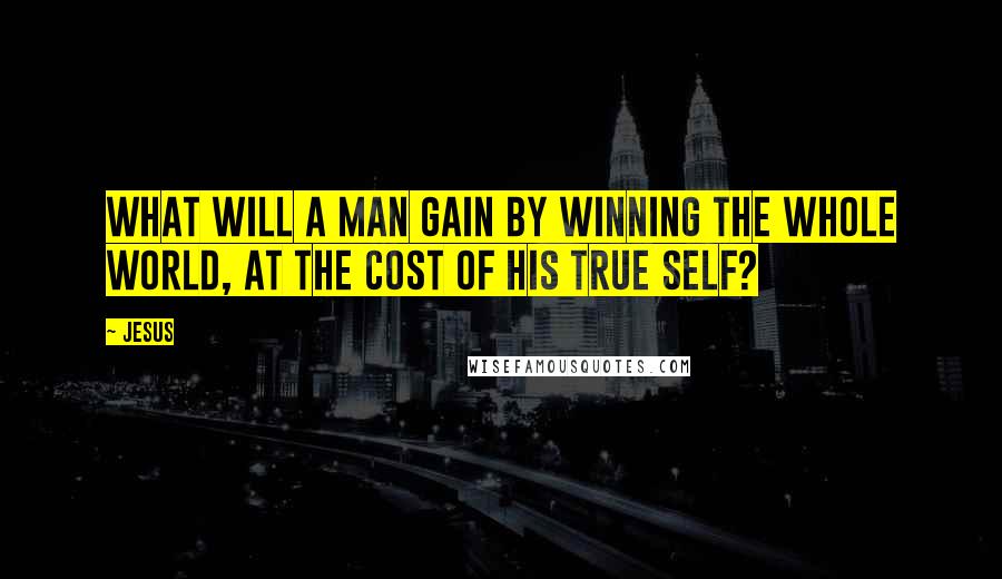 Jesus Quotes: What will a man gain by winning the whole world, at the cost of his true self?