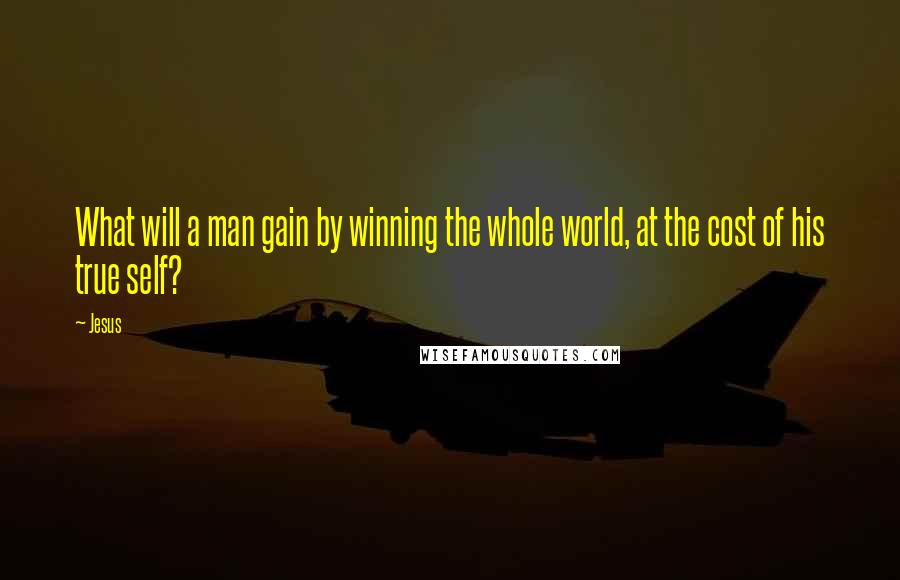 Jesus Quotes: What will a man gain by winning the whole world, at the cost of his true self?