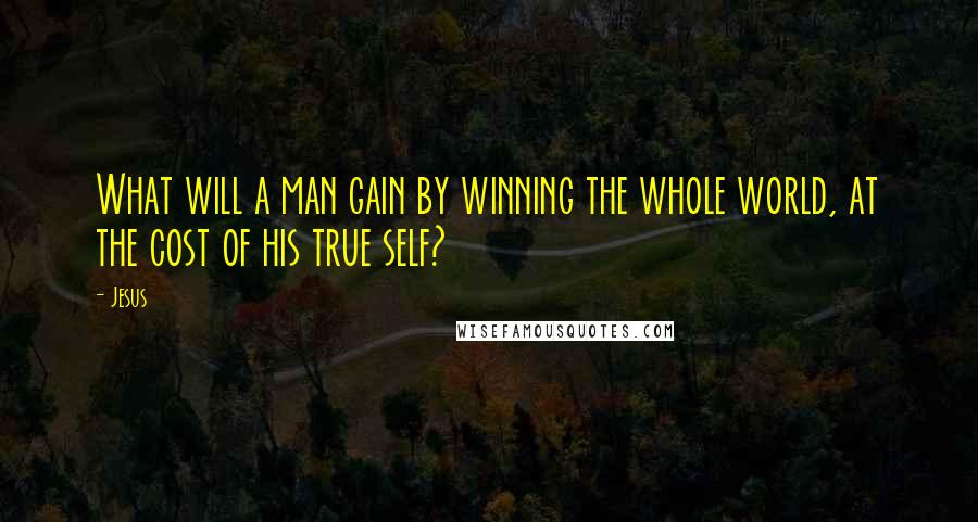 Jesus Quotes: What will a man gain by winning the whole world, at the cost of his true self?