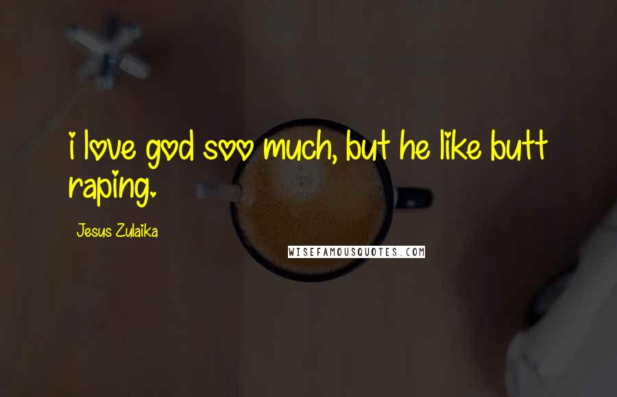 Jesus Zulaika Quotes: i love god soo much, but he like butt raping.