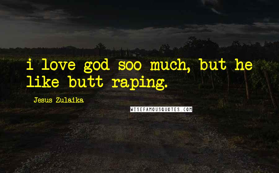 Jesus Zulaika Quotes: i love god soo much, but he like butt raping.