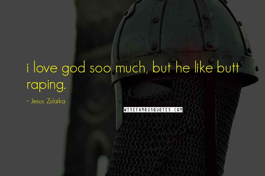 Jesus Zulaika Quotes: i love god soo much, but he like butt raping.