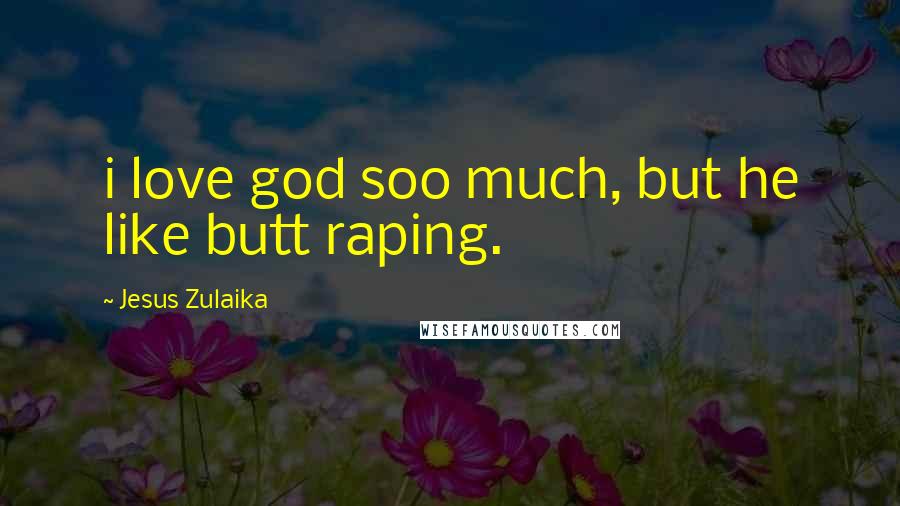 Jesus Zulaika Quotes: i love god soo much, but he like butt raping.