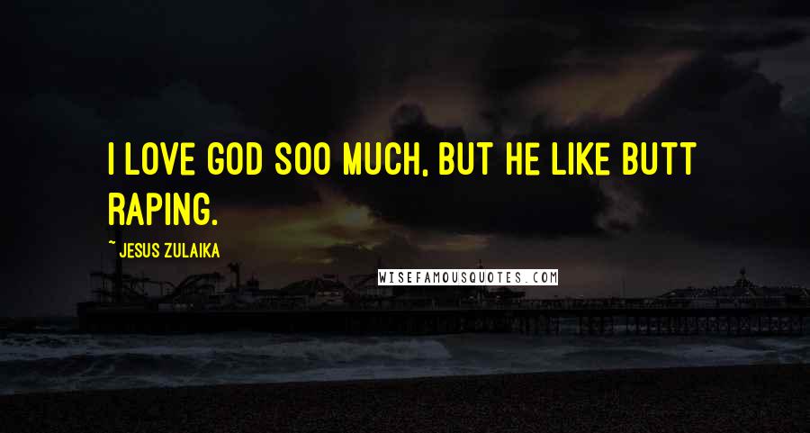 Jesus Zulaika Quotes: i love god soo much, but he like butt raping.