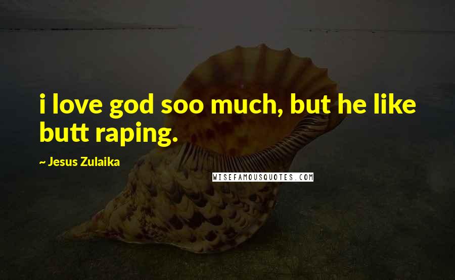 Jesus Zulaika Quotes: i love god soo much, but he like butt raping.