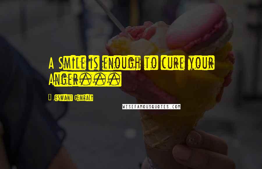 Jeswant Gembali Quotes: A Smile is enough to cure your Anger...