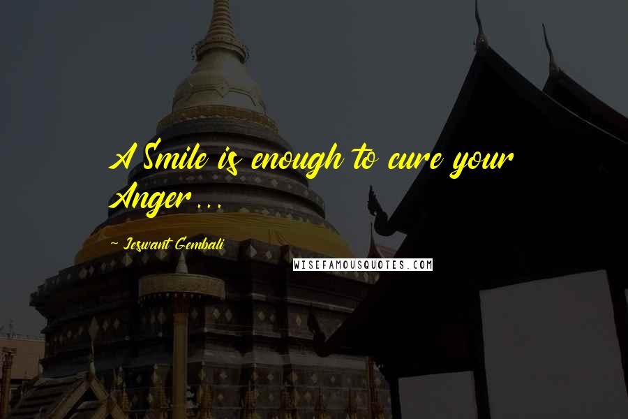 Jeswant Gembali Quotes: A Smile is enough to cure your Anger...