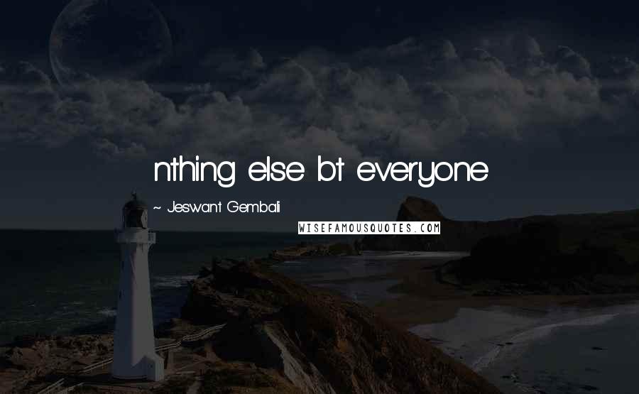 Jeswant Gembali Quotes: nthing else bt everyone