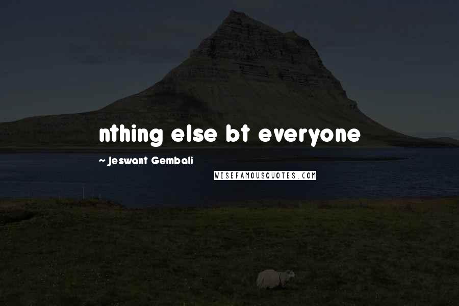 Jeswant Gembali Quotes: nthing else bt everyone