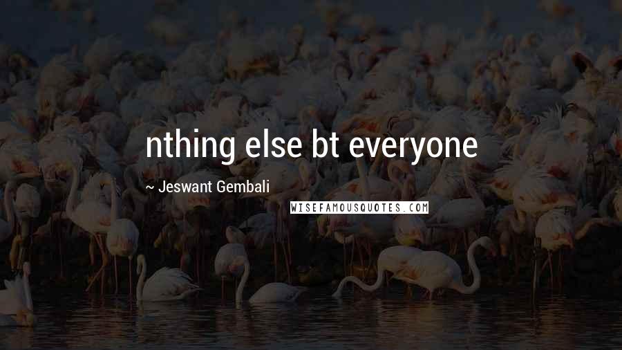 Jeswant Gembali Quotes: nthing else bt everyone