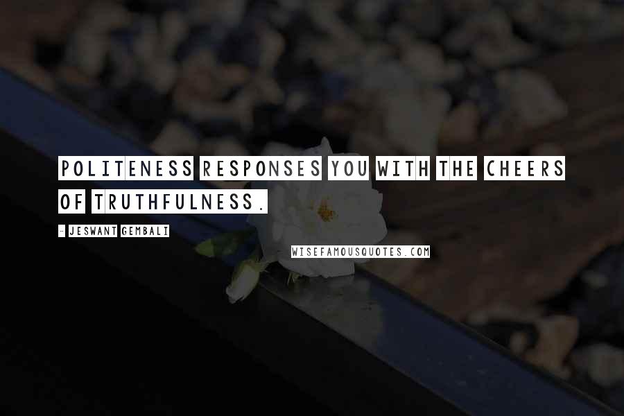 Jeswant Gembali Quotes: Politeness responses you with the cheers of truthfulness.