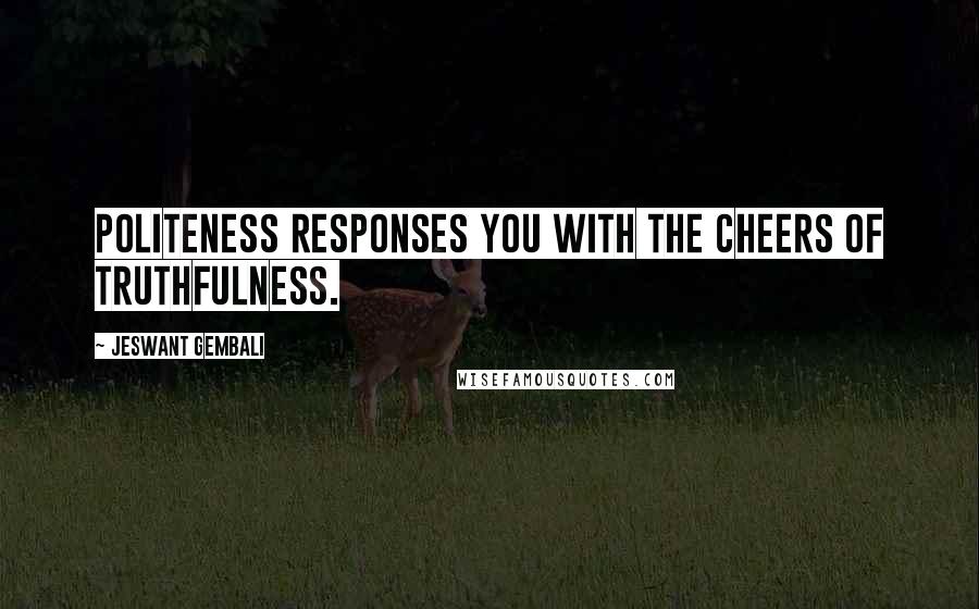 Jeswant Gembali Quotes: Politeness responses you with the cheers of truthfulness.