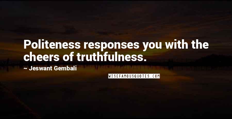 Jeswant Gembali Quotes: Politeness responses you with the cheers of truthfulness.