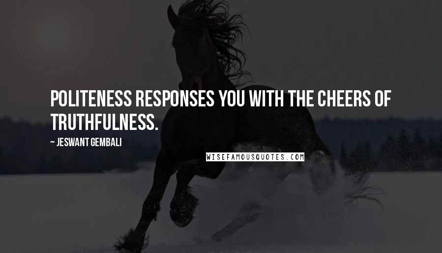Jeswant Gembali Quotes: Politeness responses you with the cheers of truthfulness.