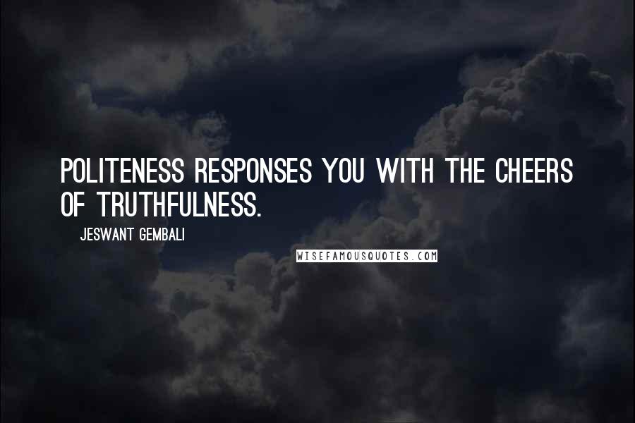 Jeswant Gembali Quotes: Politeness responses you with the cheers of truthfulness.