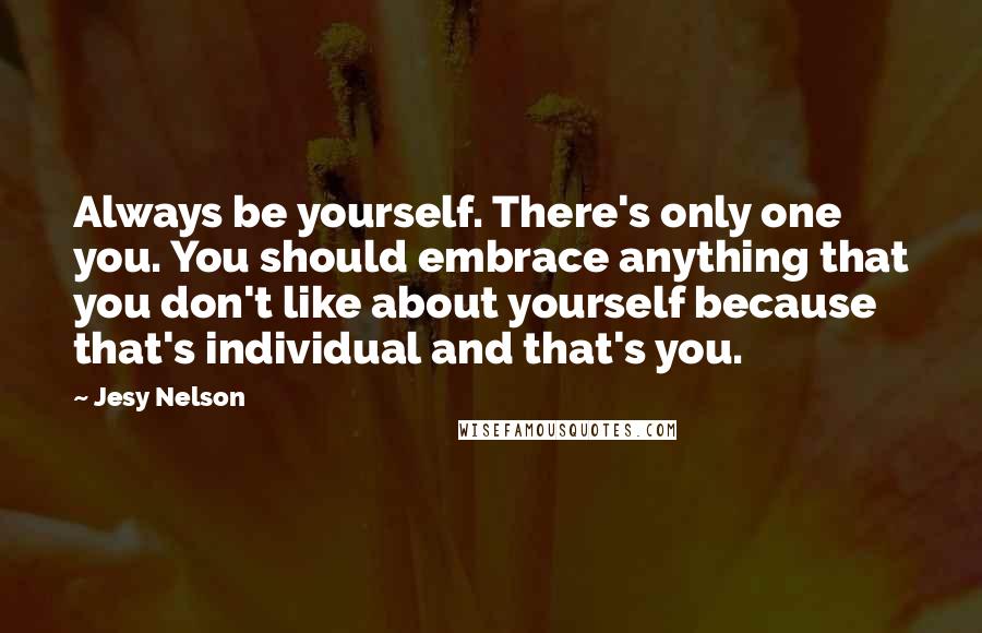 Jesy Nelson Quotes: Always be yourself. There's only one you. You should embrace anything that you don't like about yourself because that's individual and that's you.