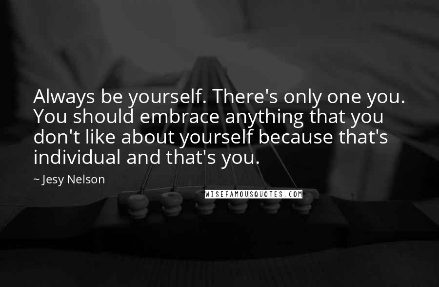 Jesy Nelson Quotes: Always be yourself. There's only one you. You should embrace anything that you don't like about yourself because that's individual and that's you.