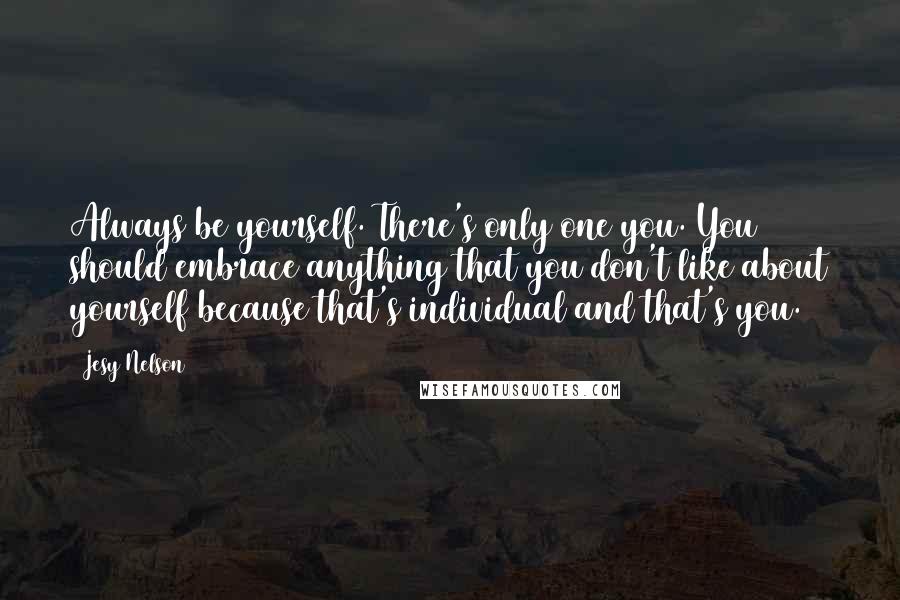 Jesy Nelson Quotes: Always be yourself. There's only one you. You should embrace anything that you don't like about yourself because that's individual and that's you.