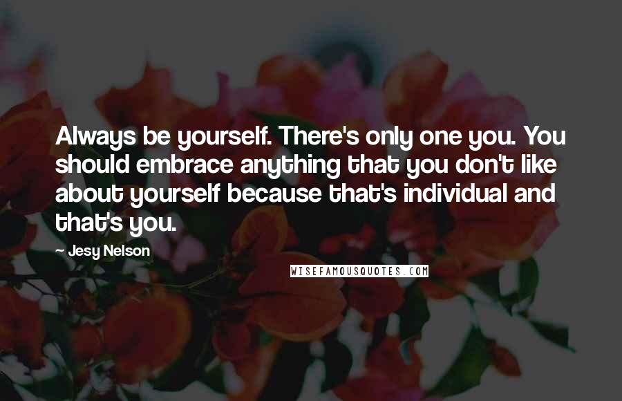 Jesy Nelson Quotes: Always be yourself. There's only one you. You should embrace anything that you don't like about yourself because that's individual and that's you.