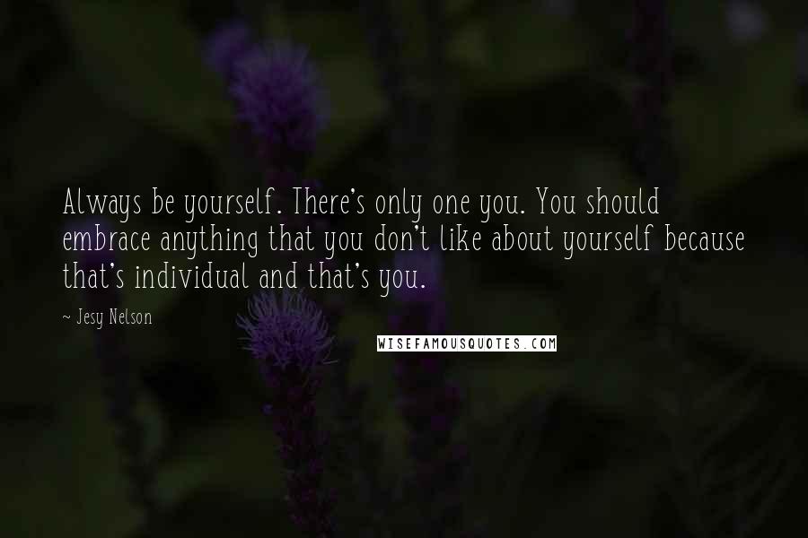 Jesy Nelson Quotes: Always be yourself. There's only one you. You should embrace anything that you don't like about yourself because that's individual and that's you.