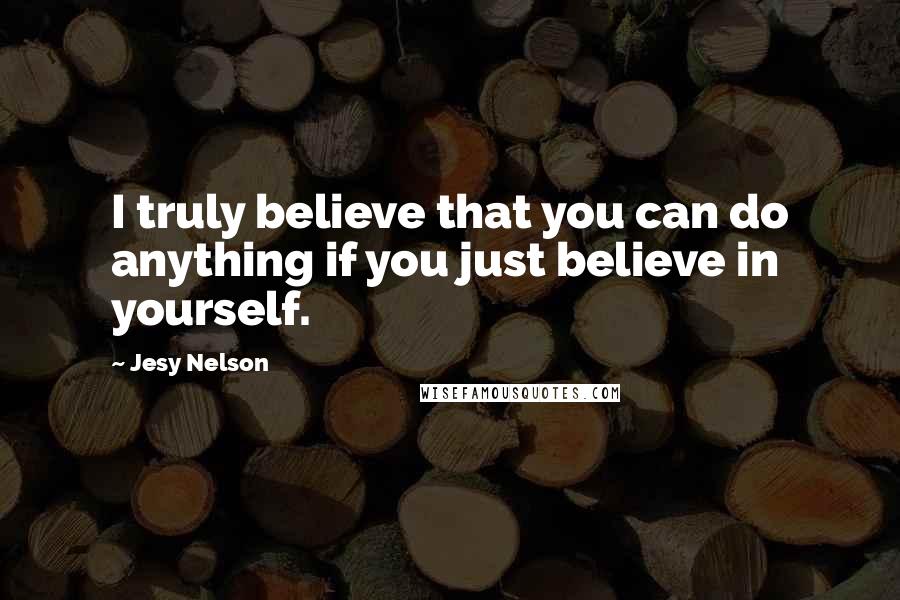 Jesy Nelson Quotes: I truly believe that you can do anything if you just believe in yourself.