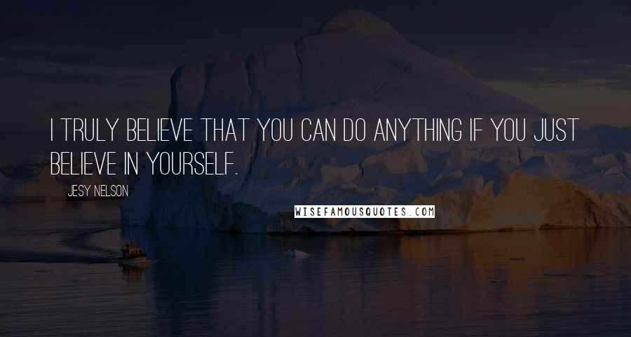 Jesy Nelson Quotes: I truly believe that you can do anything if you just believe in yourself.