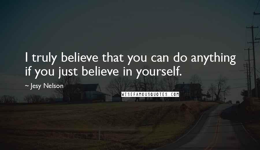 Jesy Nelson Quotes: I truly believe that you can do anything if you just believe in yourself.