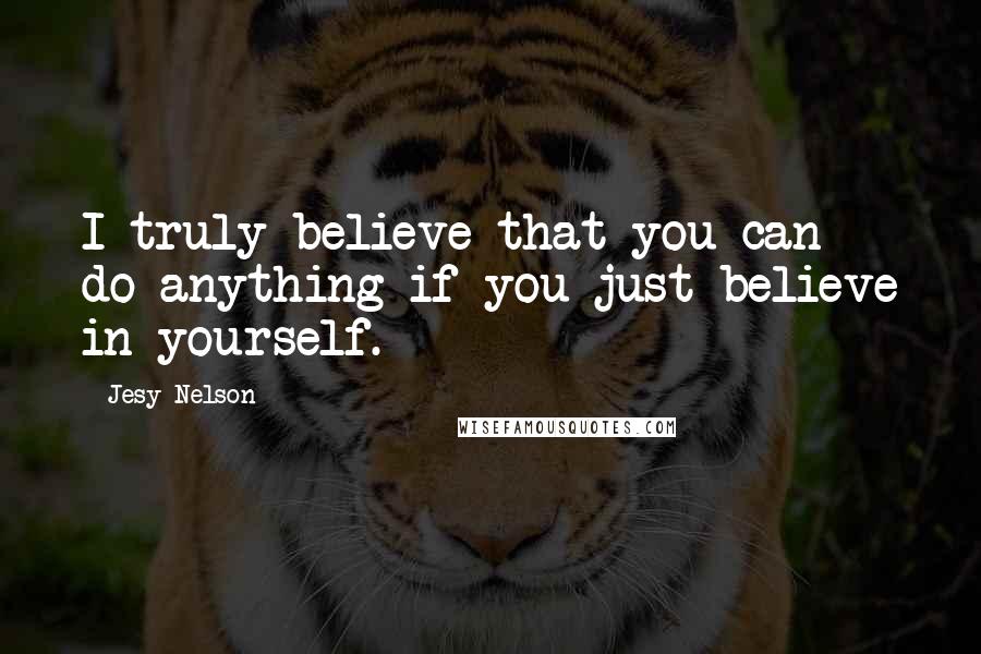 Jesy Nelson Quotes: I truly believe that you can do anything if you just believe in yourself.