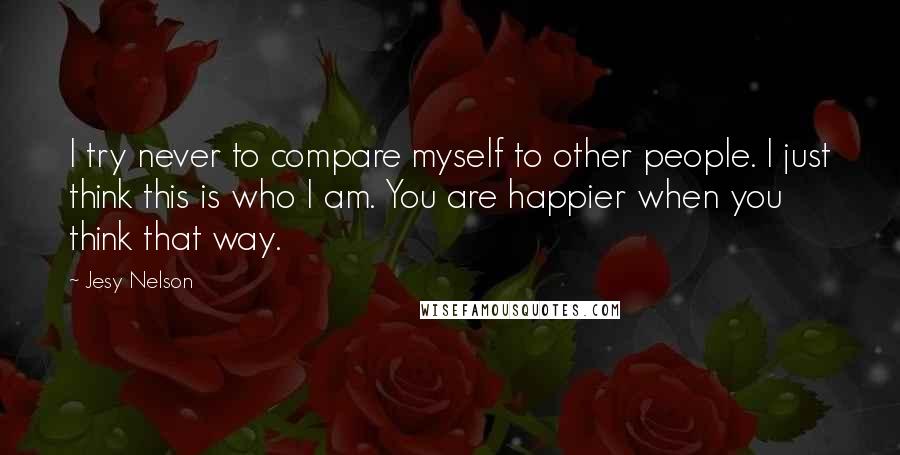 Jesy Nelson Quotes: I try never to compare myself to other people. I just think this is who I am. You are happier when you think that way.