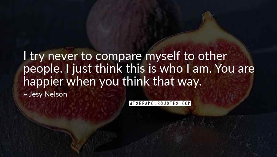 Jesy Nelson Quotes: I try never to compare myself to other people. I just think this is who I am. You are happier when you think that way.