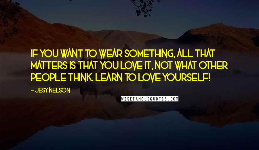 Jesy Nelson Quotes: If you want to wear something, all that matters is that you love it, not what other people think. Learn to love yourself!