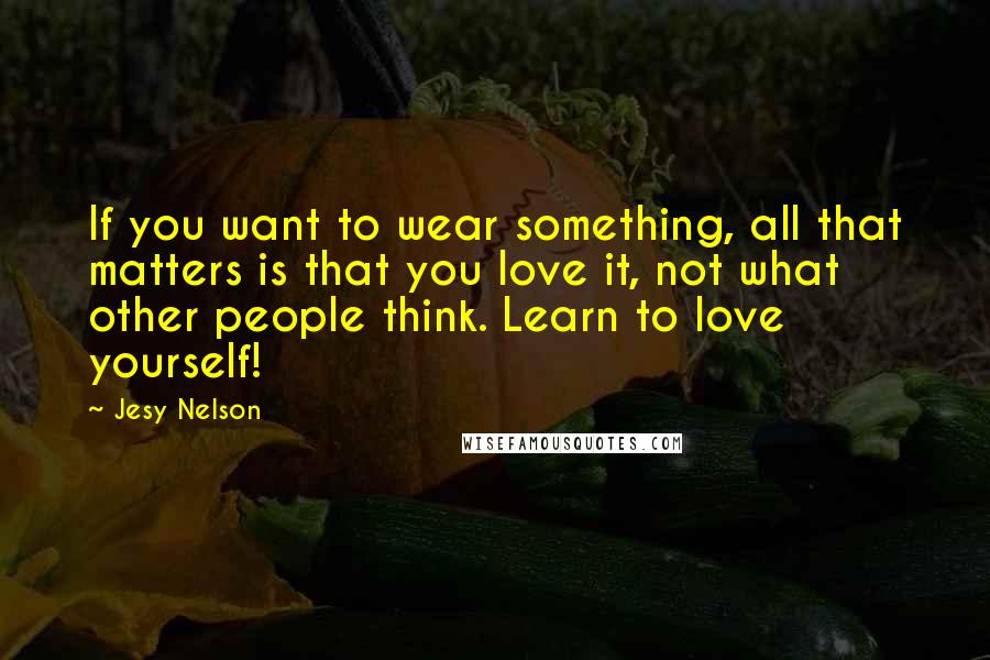 Jesy Nelson Quotes: If you want to wear something, all that matters is that you love it, not what other people think. Learn to love yourself!