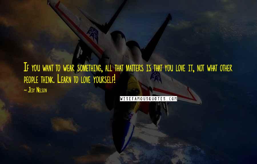 Jesy Nelson Quotes: If you want to wear something, all that matters is that you love it, not what other people think. Learn to love yourself!