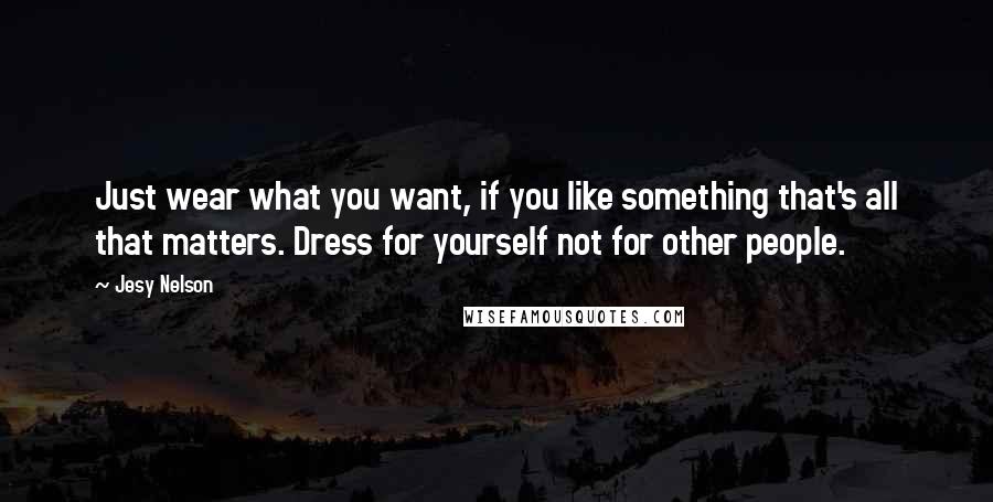 Jesy Nelson Quotes: Just wear what you want, if you like something that's all that matters. Dress for yourself not for other people.