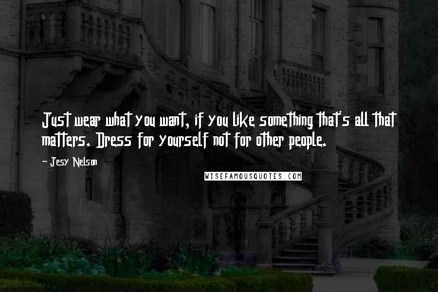 Jesy Nelson Quotes: Just wear what you want, if you like something that's all that matters. Dress for yourself not for other people.