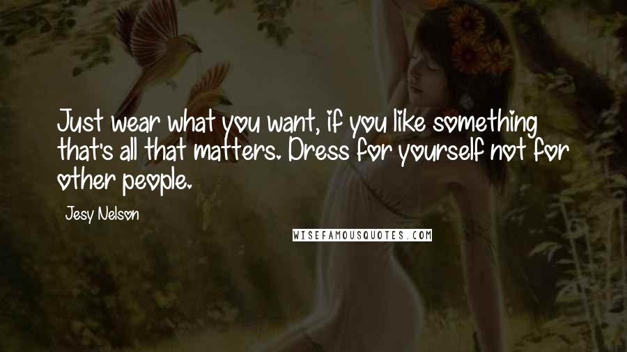 Jesy Nelson Quotes: Just wear what you want, if you like something that's all that matters. Dress for yourself not for other people.