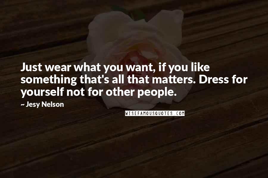 Jesy Nelson Quotes: Just wear what you want, if you like something that's all that matters. Dress for yourself not for other people.