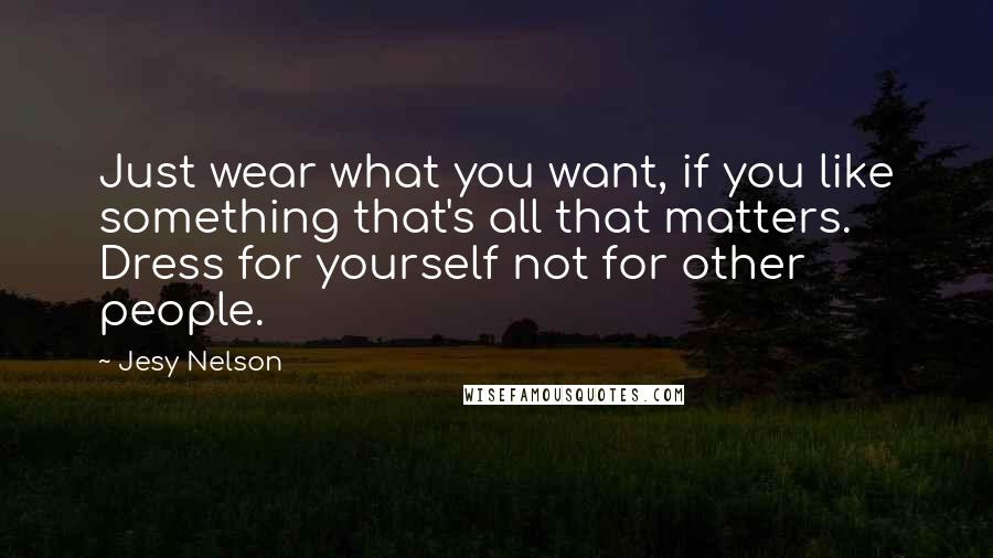 Jesy Nelson Quotes: Just wear what you want, if you like something that's all that matters. Dress for yourself not for other people.