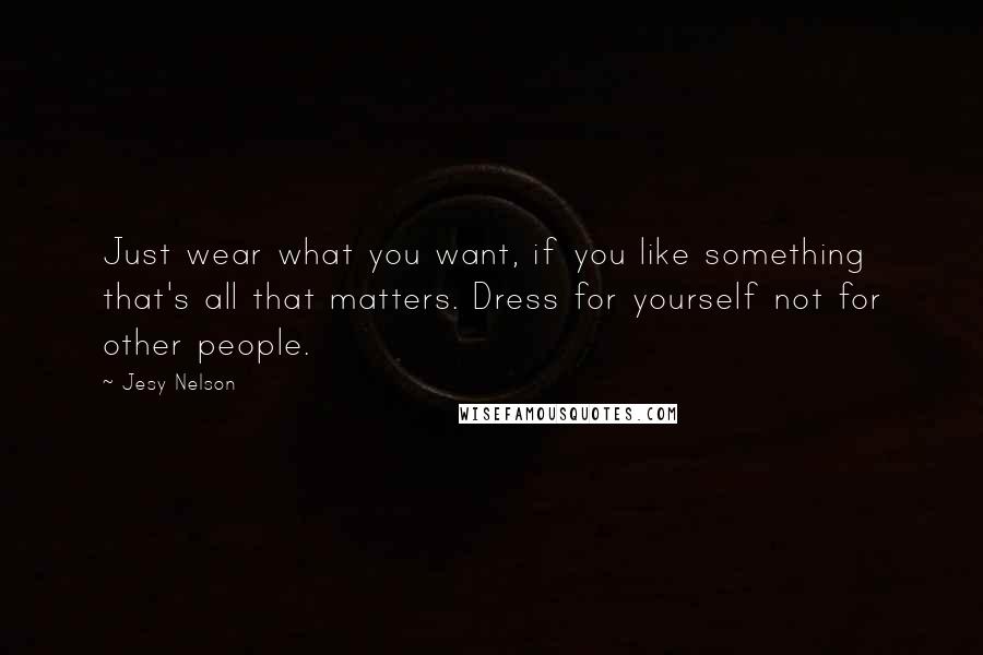 Jesy Nelson Quotes: Just wear what you want, if you like something that's all that matters. Dress for yourself not for other people.