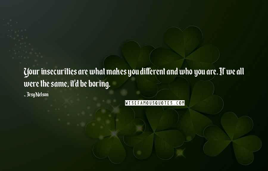 Jesy Nelson Quotes: Your insecurities are what makes you different and who you are. If we all were the same, it'd be boring.
