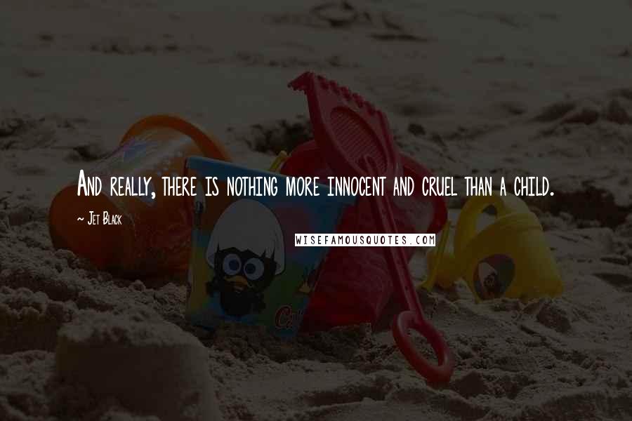 Jet Black Quotes: And really, there is nothing more innocent and cruel than a child.