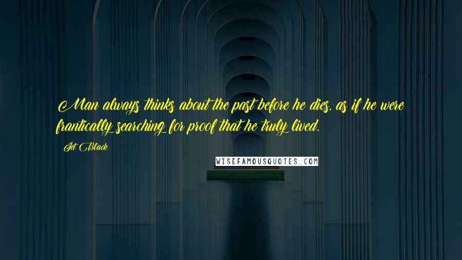 Jet Black Quotes: Man always thinks about the past before he dies, as if he were frantically searching for proof that he truly lived.