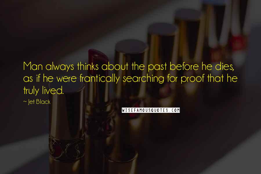 Jet Black Quotes: Man always thinks about the past before he dies, as if he were frantically searching for proof that he truly lived.