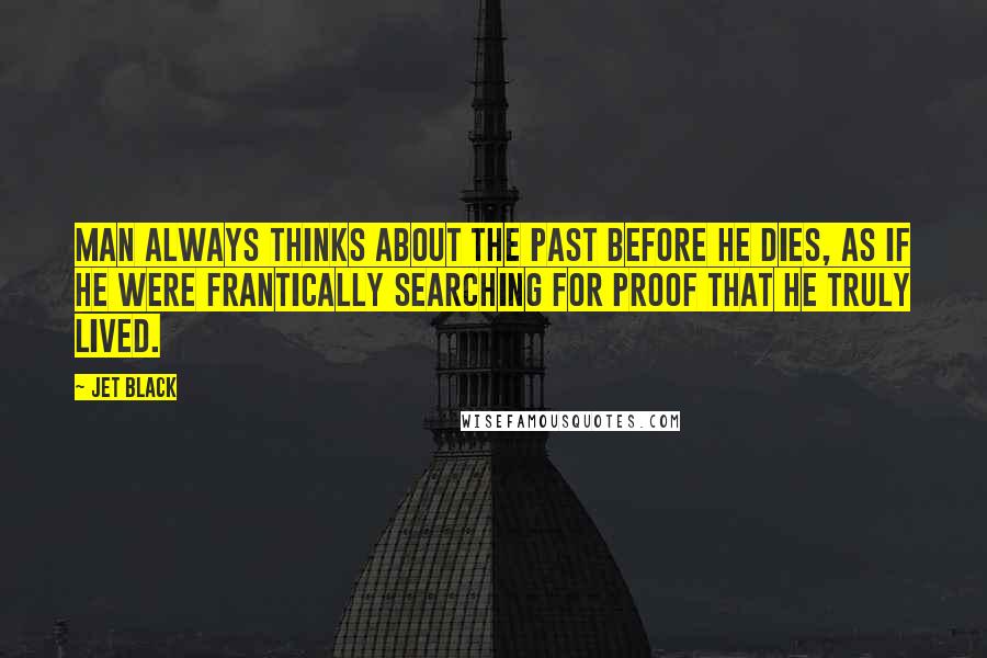 Jet Black Quotes: Man always thinks about the past before he dies, as if he were frantically searching for proof that he truly lived.