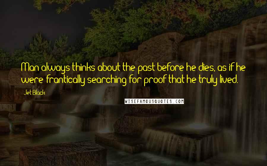 Jet Black Quotes: Man always thinks about the past before he dies, as if he were frantically searching for proof that he truly lived.