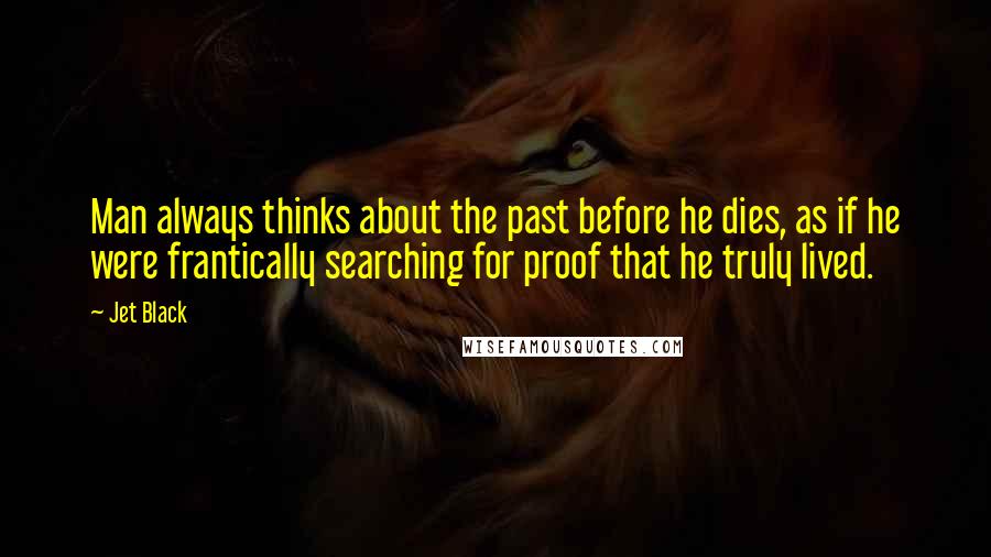 Jet Black Quotes: Man always thinks about the past before he dies, as if he were frantically searching for proof that he truly lived.